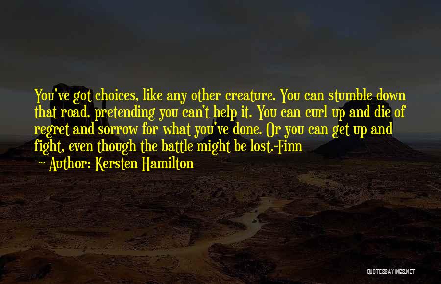 Kersten Hamilton Quotes: You've Got Choices, Like Any Other Creature. You Can Stumble Down That Road, Pretending You Can't Help It. You Can