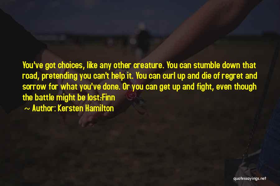 Kersten Hamilton Quotes: You've Got Choices, Like Any Other Creature. You Can Stumble Down That Road, Pretending You Can't Help It. You Can