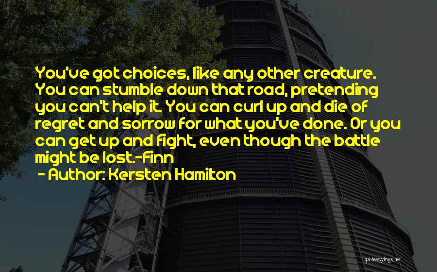 Kersten Hamilton Quotes: You've Got Choices, Like Any Other Creature. You Can Stumble Down That Road, Pretending You Can't Help It. You Can
