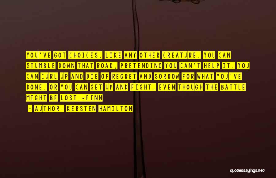 Kersten Hamilton Quotes: You've Got Choices, Like Any Other Creature. You Can Stumble Down That Road, Pretending You Can't Help It. You Can