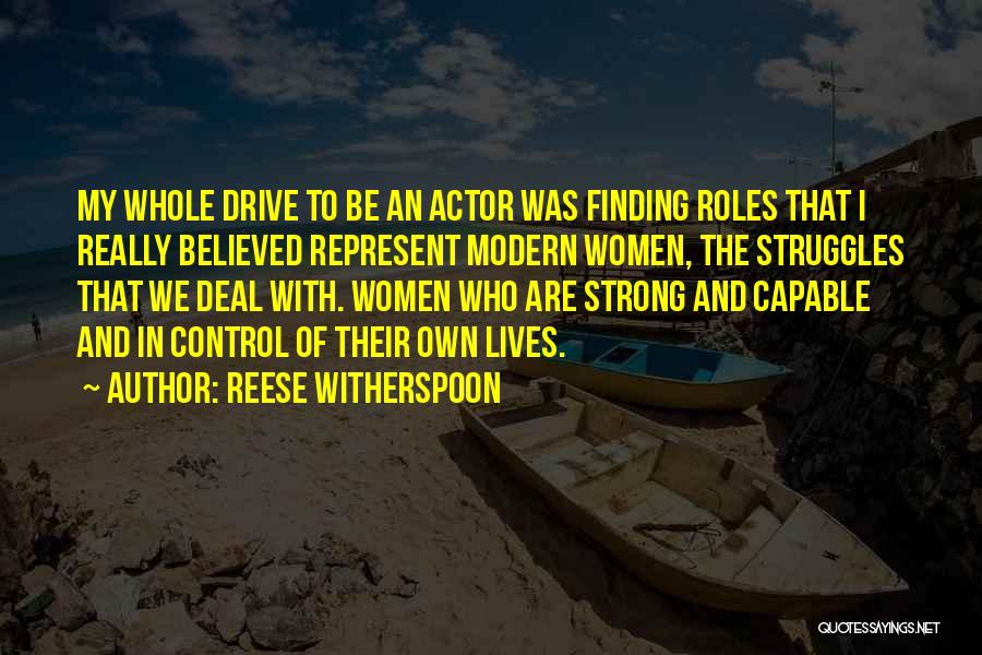 Reese Witherspoon Quotes: My Whole Drive To Be An Actor Was Finding Roles That I Really Believed Represent Modern Women, The Struggles That