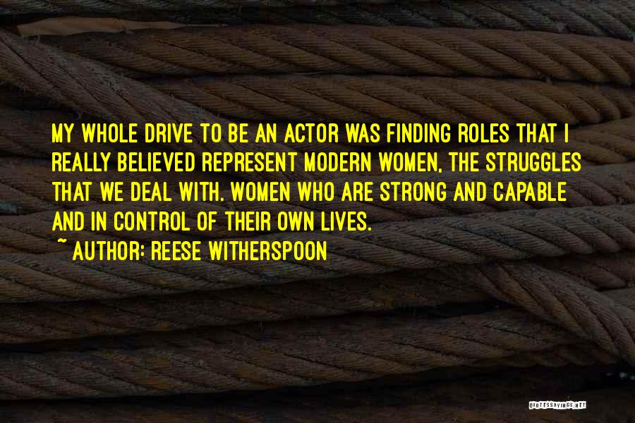 Reese Witherspoon Quotes: My Whole Drive To Be An Actor Was Finding Roles That I Really Believed Represent Modern Women, The Struggles That