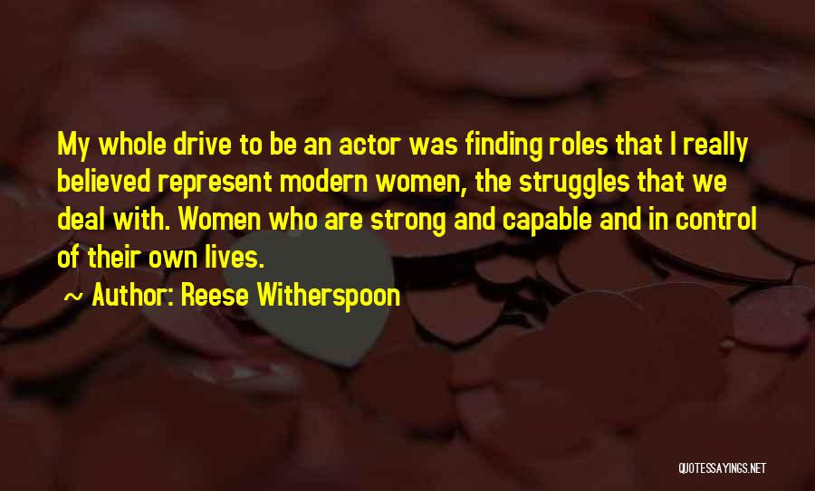 Reese Witherspoon Quotes: My Whole Drive To Be An Actor Was Finding Roles That I Really Believed Represent Modern Women, The Struggles That
