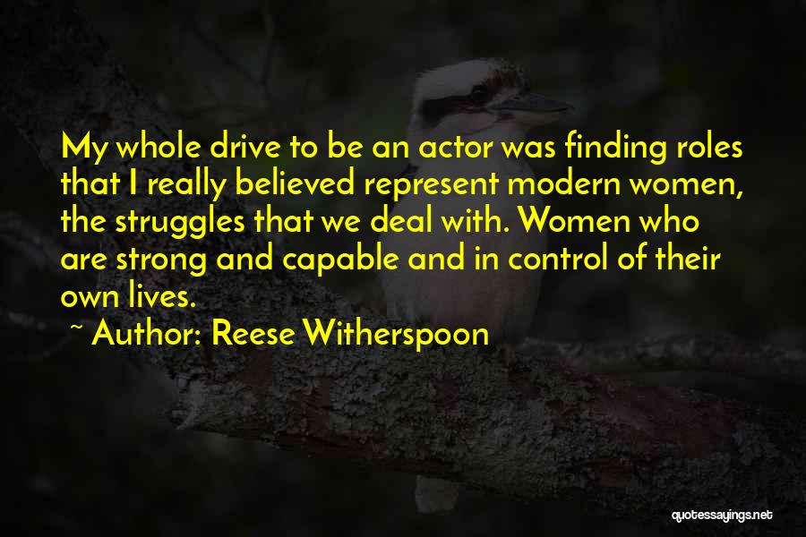 Reese Witherspoon Quotes: My Whole Drive To Be An Actor Was Finding Roles That I Really Believed Represent Modern Women, The Struggles That