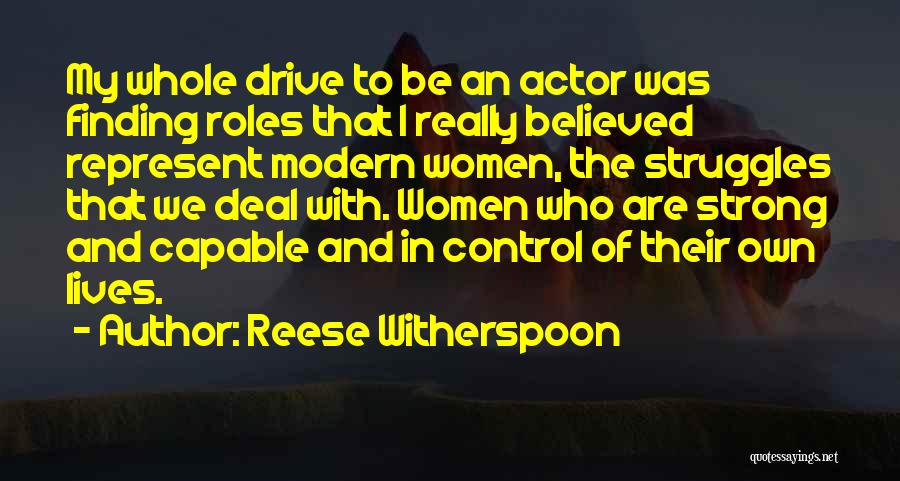 Reese Witherspoon Quotes: My Whole Drive To Be An Actor Was Finding Roles That I Really Believed Represent Modern Women, The Struggles That