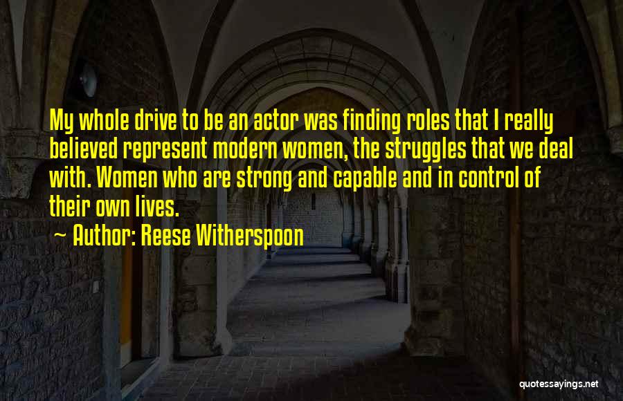 Reese Witherspoon Quotes: My Whole Drive To Be An Actor Was Finding Roles That I Really Believed Represent Modern Women, The Struggles That