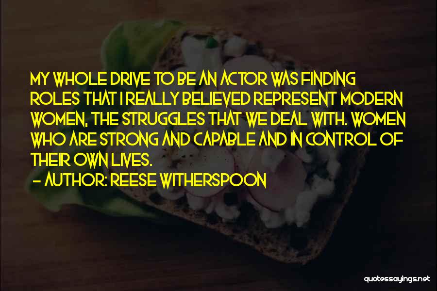 Reese Witherspoon Quotes: My Whole Drive To Be An Actor Was Finding Roles That I Really Believed Represent Modern Women, The Struggles That