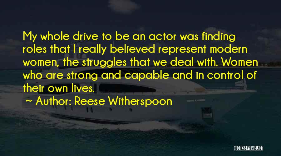 Reese Witherspoon Quotes: My Whole Drive To Be An Actor Was Finding Roles That I Really Believed Represent Modern Women, The Struggles That