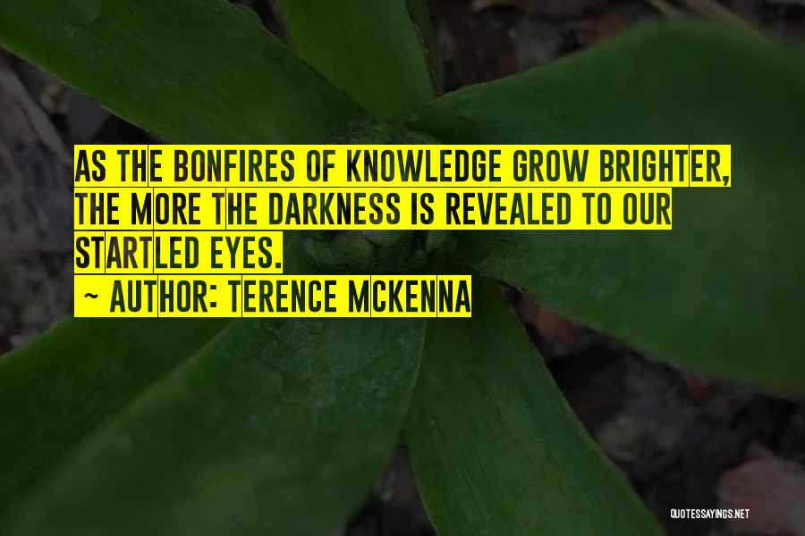 Terence McKenna Quotes: As The Bonfires Of Knowledge Grow Brighter, The More The Darkness Is Revealed To Our Startled Eyes.
