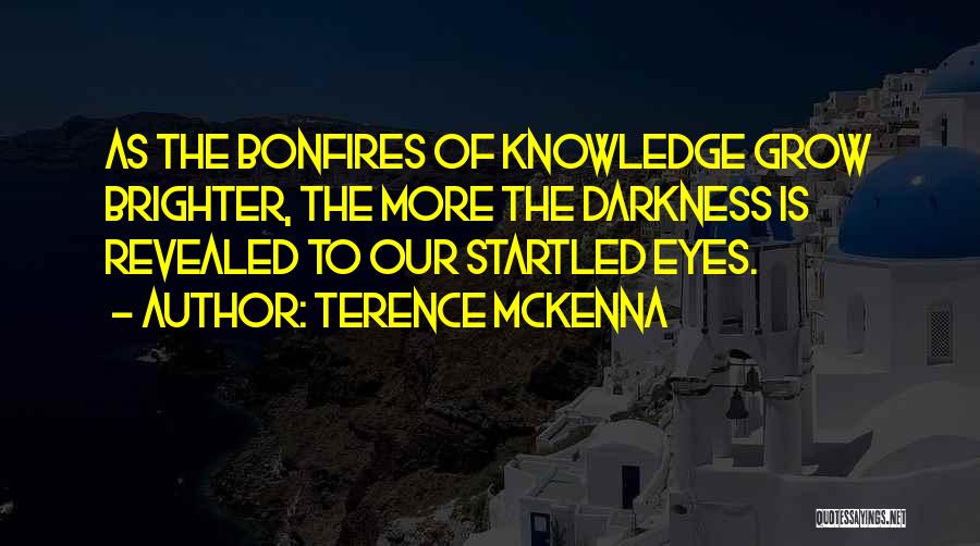 Terence McKenna Quotes: As The Bonfires Of Knowledge Grow Brighter, The More The Darkness Is Revealed To Our Startled Eyes.