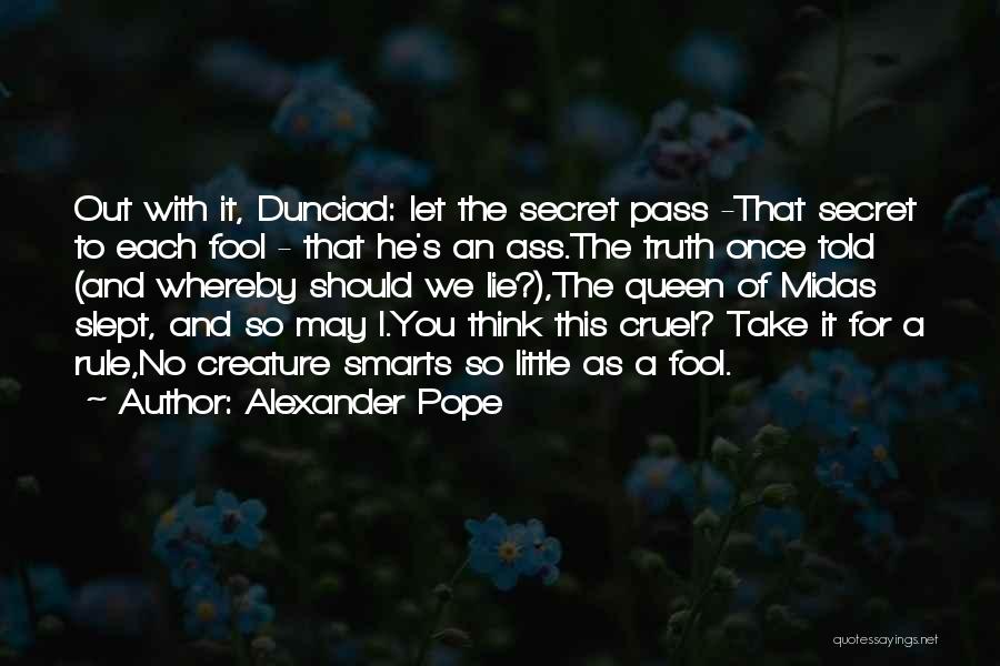 Alexander Pope Quotes: Out With It, Dunciad: Let The Secret Pass -that Secret To Each Fool - That He's An Ass.the Truth Once