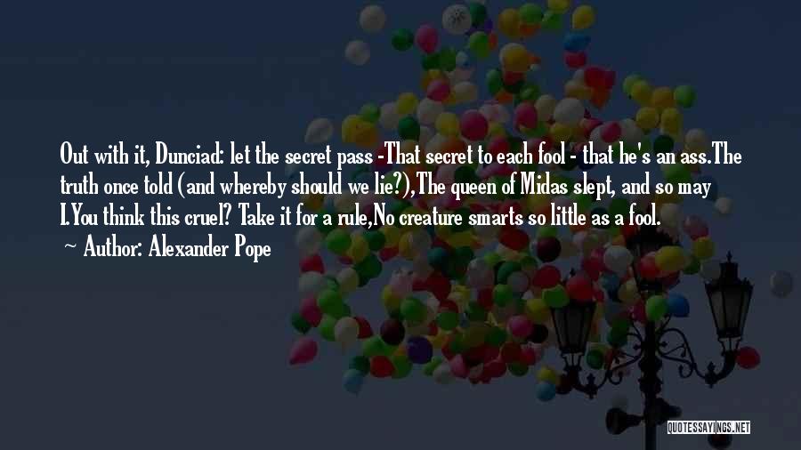 Alexander Pope Quotes: Out With It, Dunciad: Let The Secret Pass -that Secret To Each Fool - That He's An Ass.the Truth Once