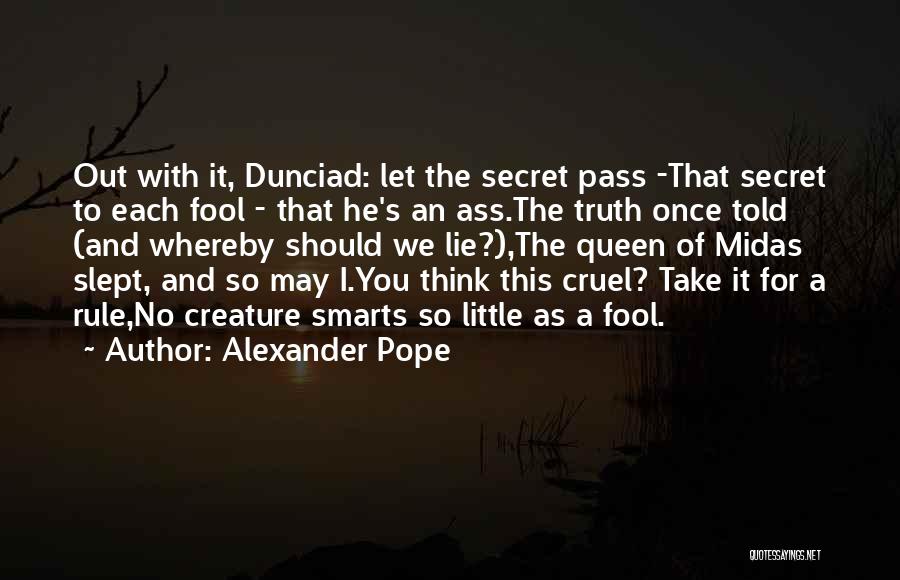 Alexander Pope Quotes: Out With It, Dunciad: Let The Secret Pass -that Secret To Each Fool - That He's An Ass.the Truth Once