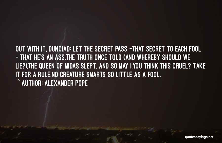 Alexander Pope Quotes: Out With It, Dunciad: Let The Secret Pass -that Secret To Each Fool - That He's An Ass.the Truth Once