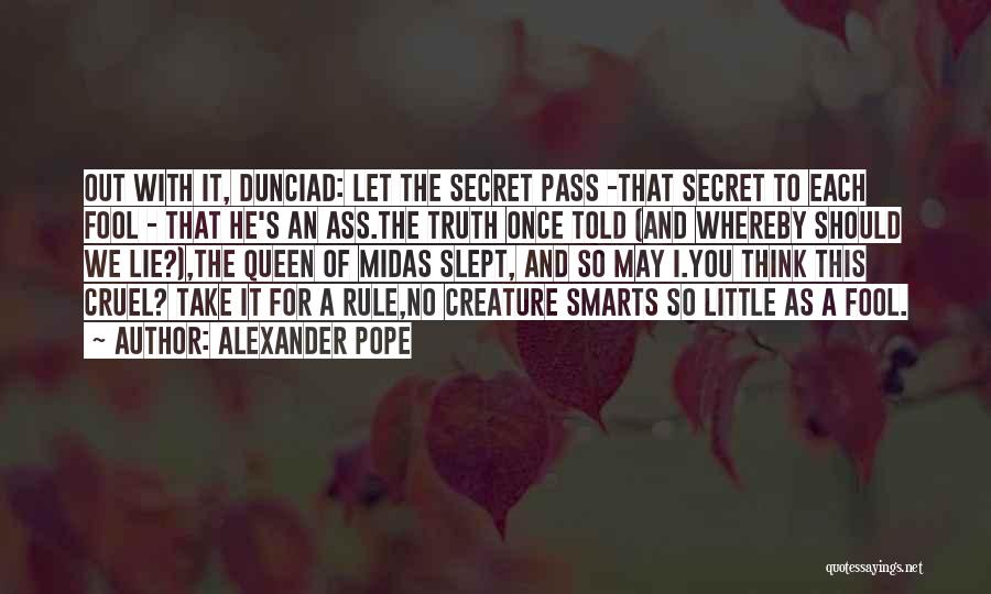 Alexander Pope Quotes: Out With It, Dunciad: Let The Secret Pass -that Secret To Each Fool - That He's An Ass.the Truth Once