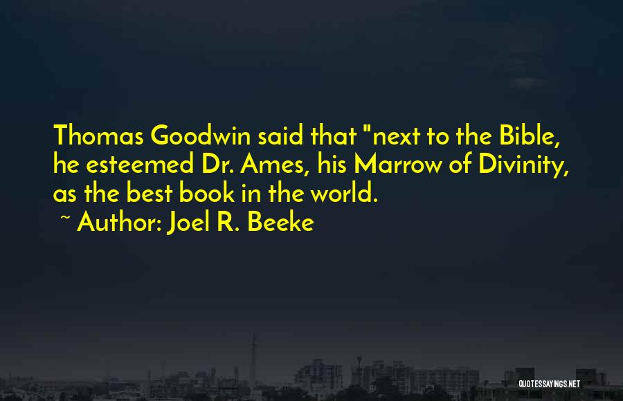 Joel R. Beeke Quotes: Thomas Goodwin Said That Next To The Bible, He Esteemed Dr. Ames, His Marrow Of Divinity, As The Best Book