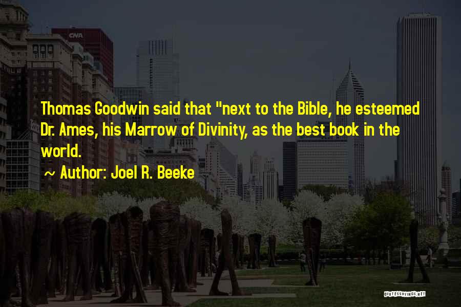 Joel R. Beeke Quotes: Thomas Goodwin Said That Next To The Bible, He Esteemed Dr. Ames, His Marrow Of Divinity, As The Best Book