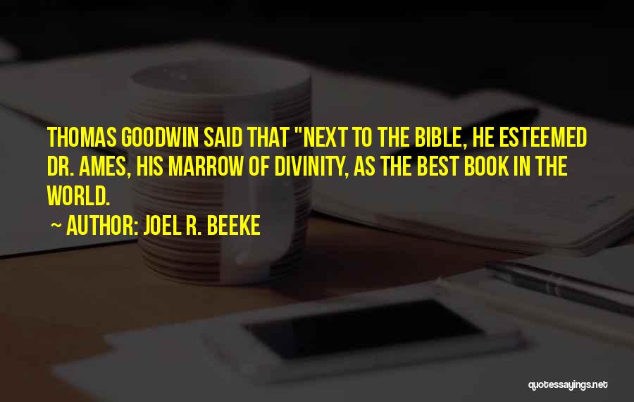 Joel R. Beeke Quotes: Thomas Goodwin Said That Next To The Bible, He Esteemed Dr. Ames, His Marrow Of Divinity, As The Best Book