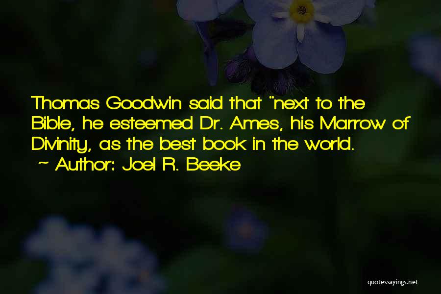 Joel R. Beeke Quotes: Thomas Goodwin Said That Next To The Bible, He Esteemed Dr. Ames, His Marrow Of Divinity, As The Best Book