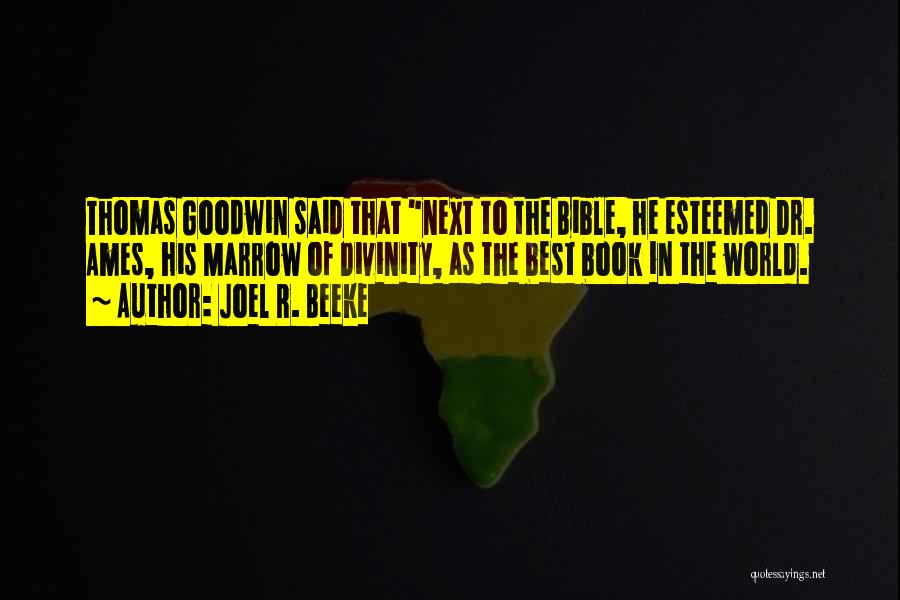 Joel R. Beeke Quotes: Thomas Goodwin Said That Next To The Bible, He Esteemed Dr. Ames, His Marrow Of Divinity, As The Best Book