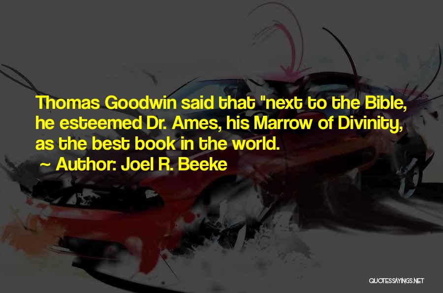 Joel R. Beeke Quotes: Thomas Goodwin Said That Next To The Bible, He Esteemed Dr. Ames, His Marrow Of Divinity, As The Best Book