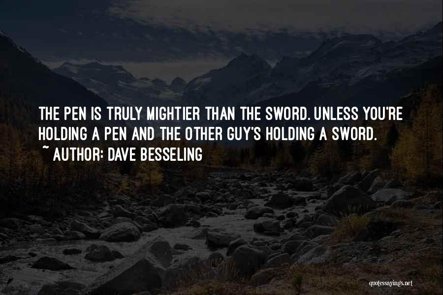 Dave Besseling Quotes: The Pen Is Truly Mightier Than The Sword. Unless You're Holding A Pen And The Other Guy's Holding A Sword.