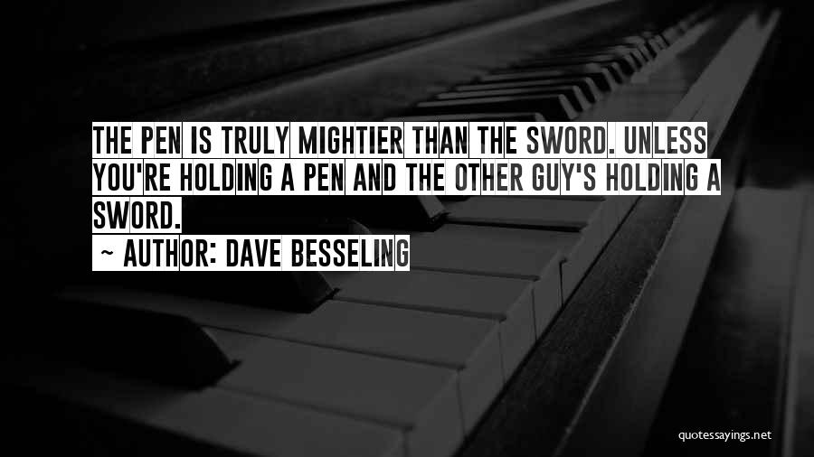 Dave Besseling Quotes: The Pen Is Truly Mightier Than The Sword. Unless You're Holding A Pen And The Other Guy's Holding A Sword.