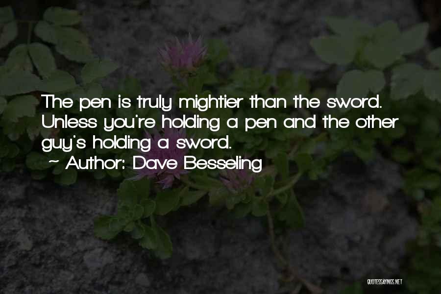 Dave Besseling Quotes: The Pen Is Truly Mightier Than The Sword. Unless You're Holding A Pen And The Other Guy's Holding A Sword.