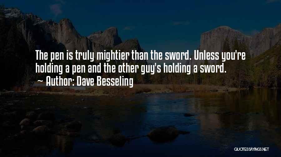 Dave Besseling Quotes: The Pen Is Truly Mightier Than The Sword. Unless You're Holding A Pen And The Other Guy's Holding A Sword.
