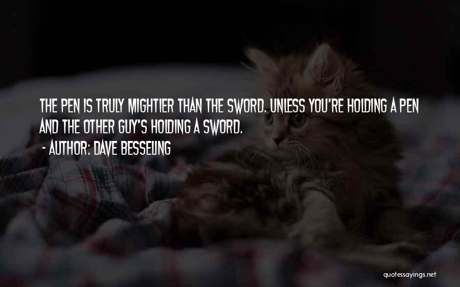 Dave Besseling Quotes: The Pen Is Truly Mightier Than The Sword. Unless You're Holding A Pen And The Other Guy's Holding A Sword.