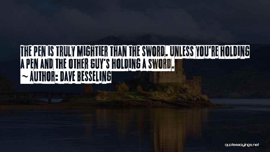 Dave Besseling Quotes: The Pen Is Truly Mightier Than The Sword. Unless You're Holding A Pen And The Other Guy's Holding A Sword.