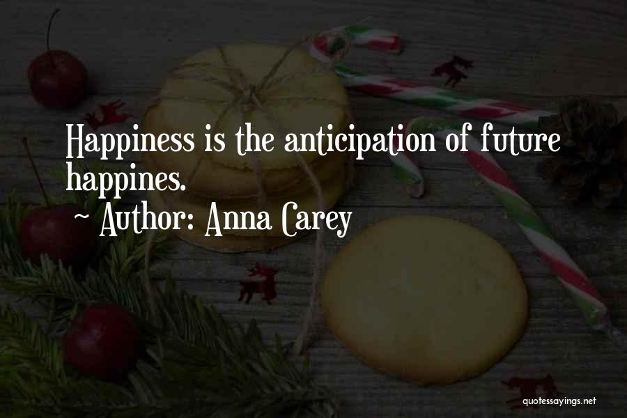 Anna Carey Quotes: Happiness Is The Anticipation Of Future Happines.