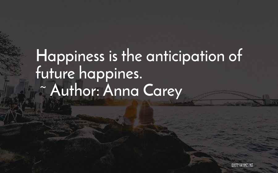 Anna Carey Quotes: Happiness Is The Anticipation Of Future Happines.