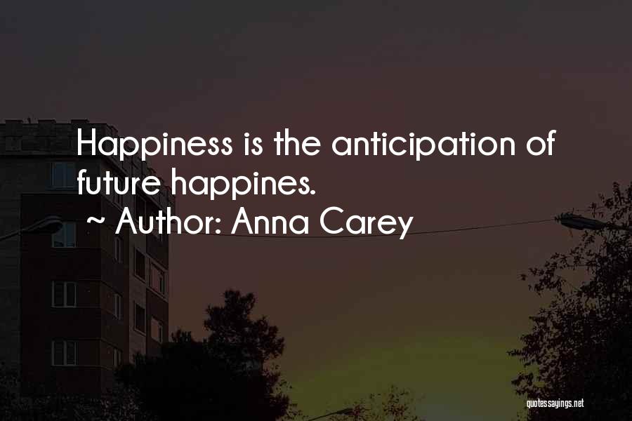 Anna Carey Quotes: Happiness Is The Anticipation Of Future Happines.