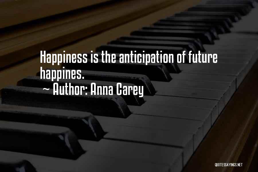 Anna Carey Quotes: Happiness Is The Anticipation Of Future Happines.