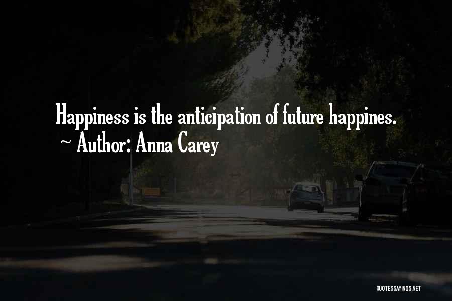 Anna Carey Quotes: Happiness Is The Anticipation Of Future Happines.