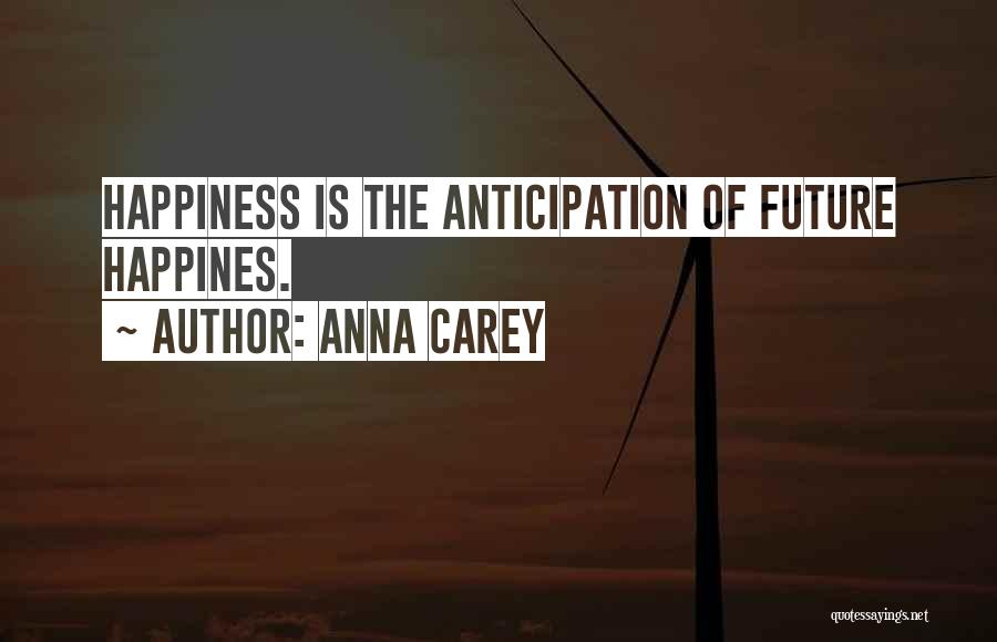 Anna Carey Quotes: Happiness Is The Anticipation Of Future Happines.