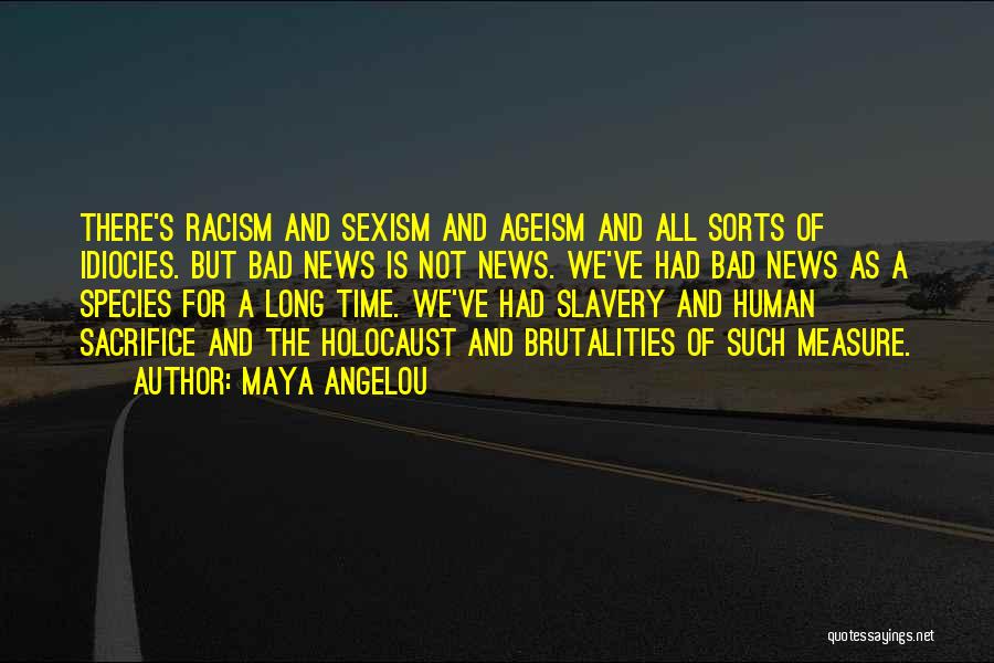 Maya Angelou Quotes: There's Racism And Sexism And Ageism And All Sorts Of Idiocies. But Bad News Is Not News. We've Had Bad