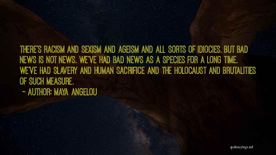 Maya Angelou Quotes: There's Racism And Sexism And Ageism And All Sorts Of Idiocies. But Bad News Is Not News. We've Had Bad