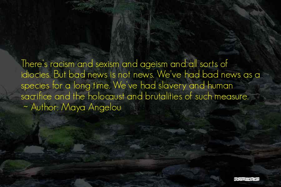 Maya Angelou Quotes: There's Racism And Sexism And Ageism And All Sorts Of Idiocies. But Bad News Is Not News. We've Had Bad