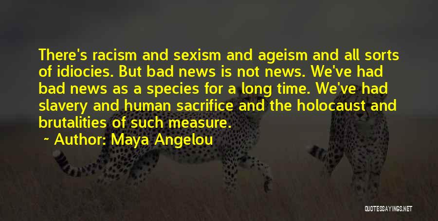 Maya Angelou Quotes: There's Racism And Sexism And Ageism And All Sorts Of Idiocies. But Bad News Is Not News. We've Had Bad