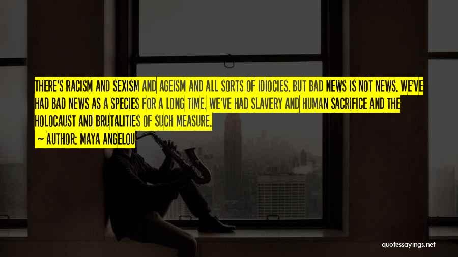 Maya Angelou Quotes: There's Racism And Sexism And Ageism And All Sorts Of Idiocies. But Bad News Is Not News. We've Had Bad