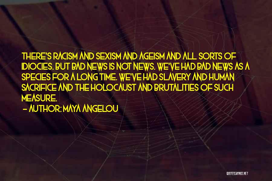 Maya Angelou Quotes: There's Racism And Sexism And Ageism And All Sorts Of Idiocies. But Bad News Is Not News. We've Had Bad