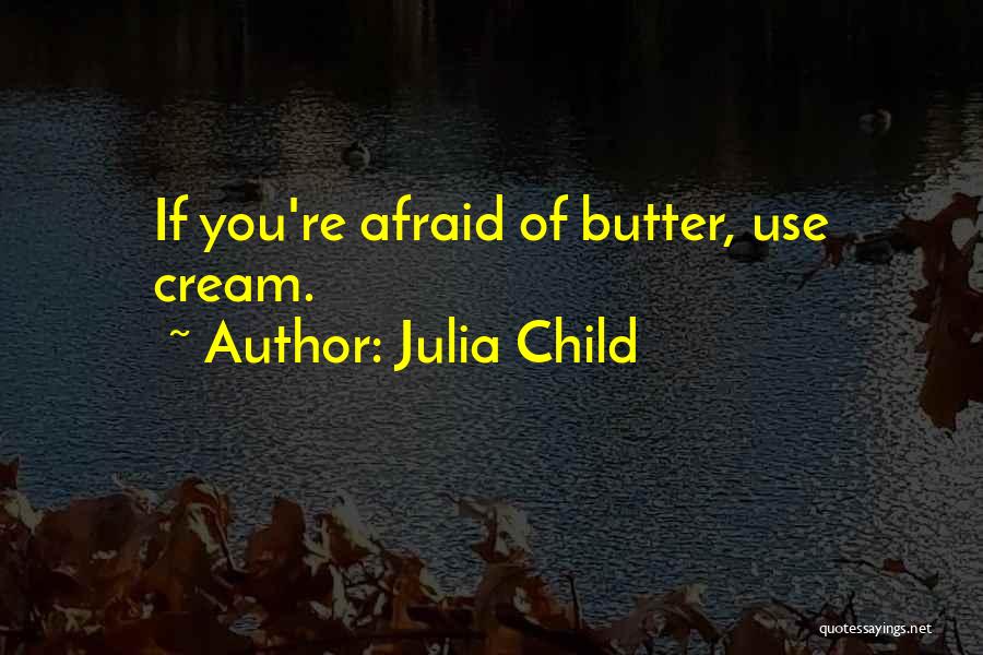 Julia Child Quotes: If You're Afraid Of Butter, Use Cream.