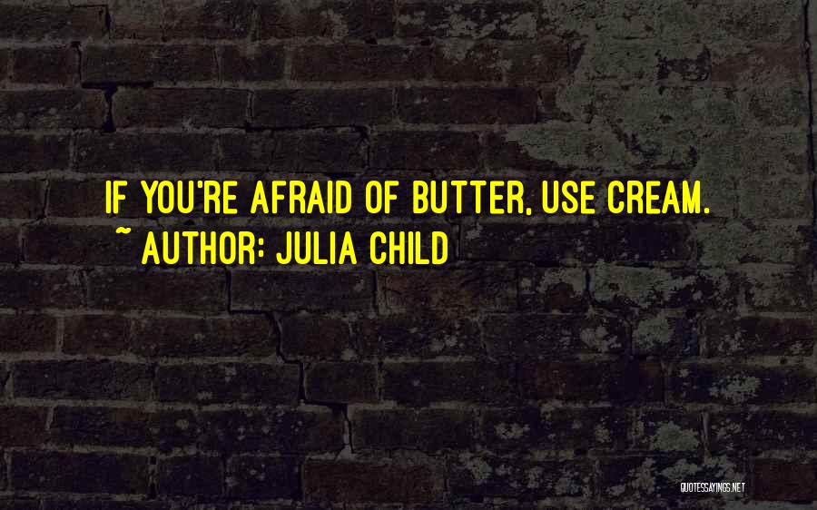 Julia Child Quotes: If You're Afraid Of Butter, Use Cream.