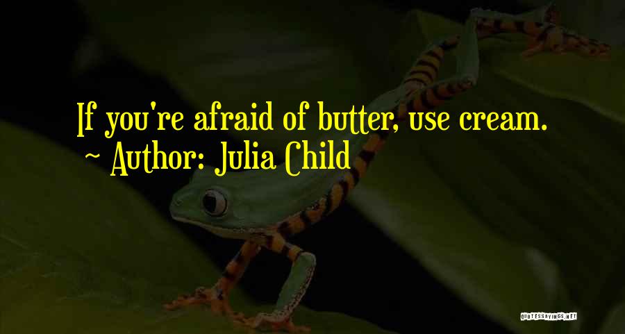 Julia Child Quotes: If You're Afraid Of Butter, Use Cream.