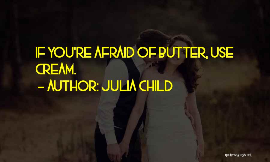 Julia Child Quotes: If You're Afraid Of Butter, Use Cream.