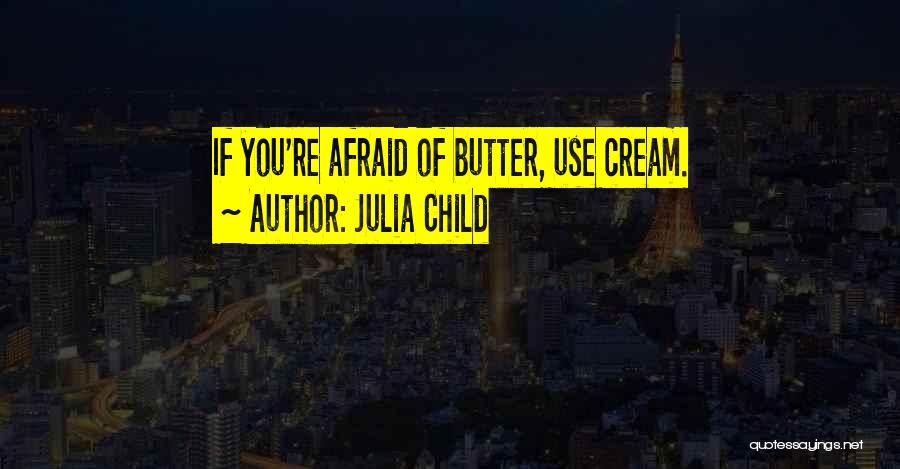 Julia Child Quotes: If You're Afraid Of Butter, Use Cream.