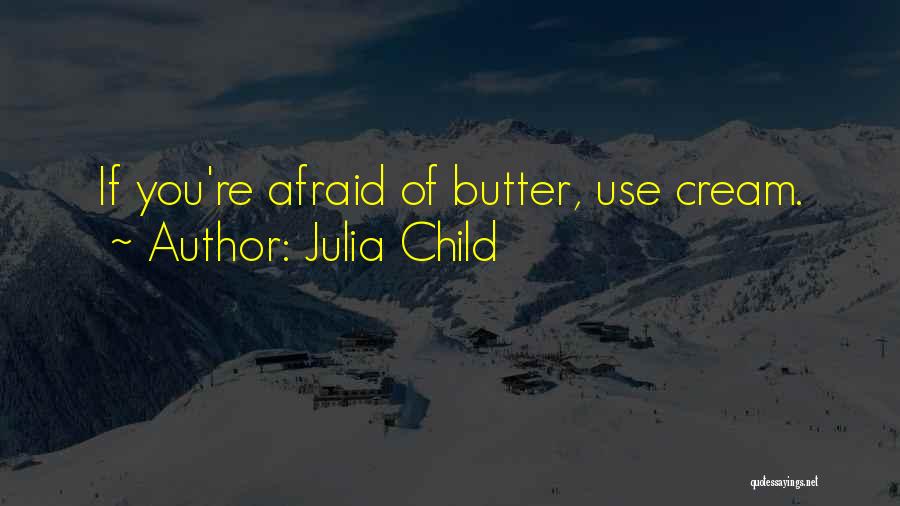 Julia Child Quotes: If You're Afraid Of Butter, Use Cream.