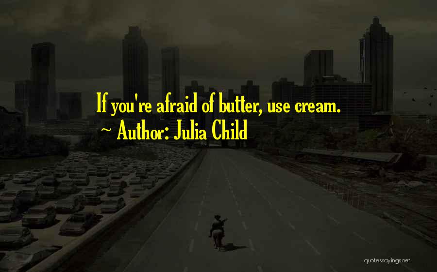 Julia Child Quotes: If You're Afraid Of Butter, Use Cream.